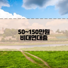 50만원 비대면대출 100만원 비대면대출 150만원 비대면대출 비교가 필요할때