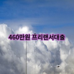 460만원 프리랜서대출 급전 당일 소액 일수 월변