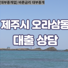 오라삼동대부업체 오라삼동비대면대출 제주시대부업체개인돈 오라삼동월변대부대출 오라삼동소액대부업체